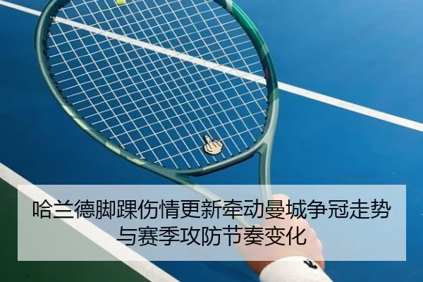 哈兰德脚踝伤情更新牵动曼城争冠走势与赛季攻防节奏变化