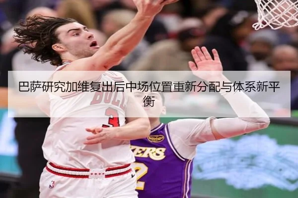 巴萨研究加维复出后中场位置重新分配与体系新平衡