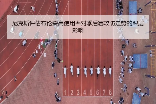 尼克斯评估布伦森高使用率对季后赛攻防走势的深层影响